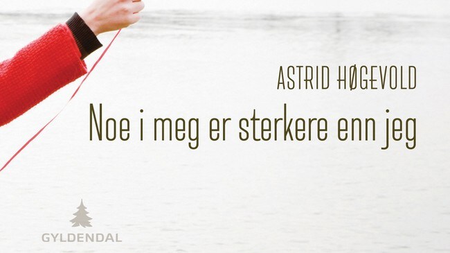 Noe i meg er sterkere enn meg. Astrid Høgevold (Foto: Bokomslag) Noe i meg er sterkere enn meg. Astrid Høgevold (Foto: Bokomslag)