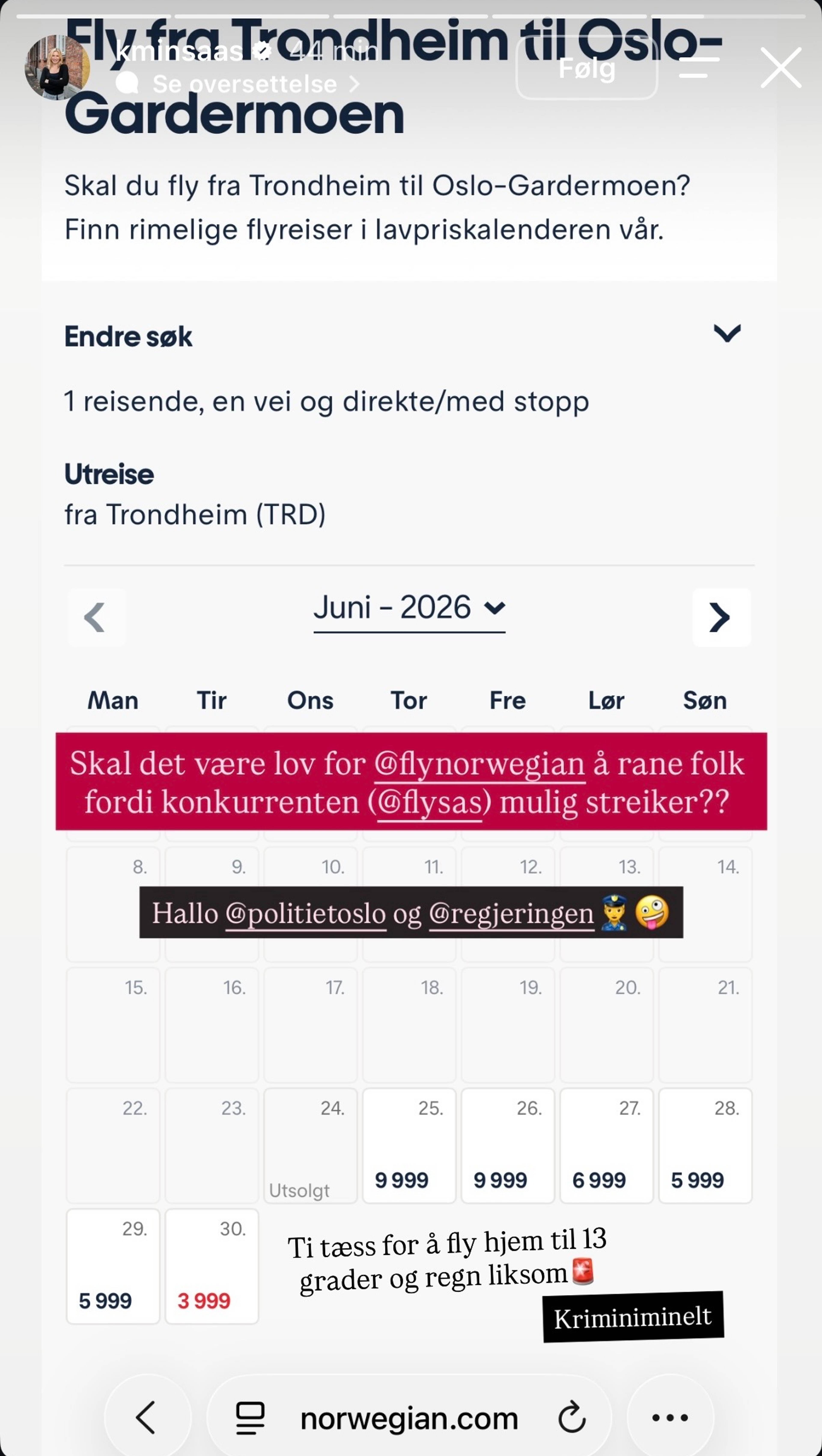 En skjermpdump fra nettsida til Norwegian med flyreiser til 10.000 kroner. Kornelia Minsaas skriver: Skal det være lov for @flynorwegian å rane folk fordi konkurrenten @flysas mulig streiker? Hallo @politietoslo og @regjeringen. Ti tæss for å fly hjem til 13 grader og regn liksom. Kriminiminelt.