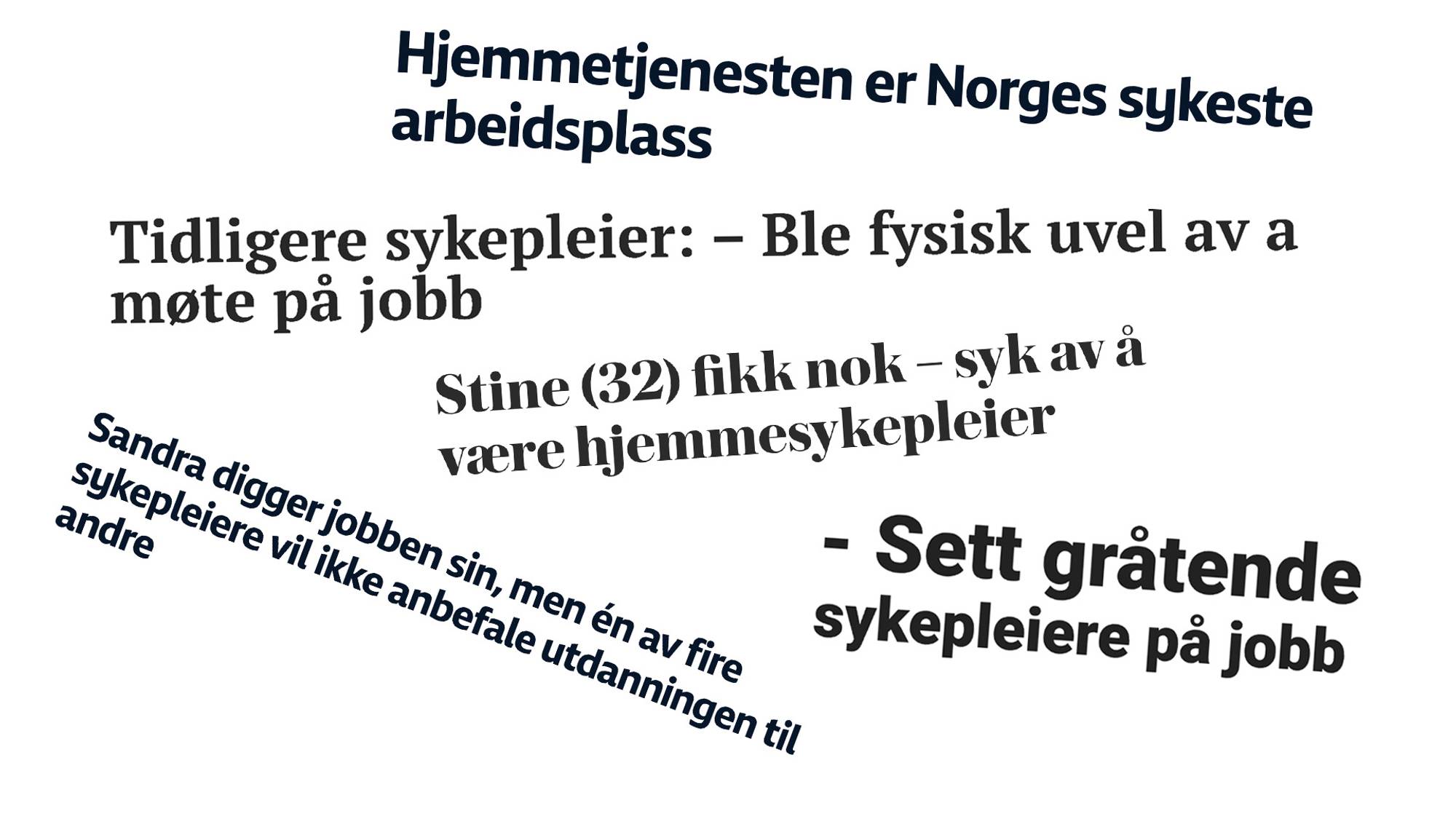 Overskrifter i en kollasj som sier: "Hjemmetjenesten er Norges sykeste arbeidsplass". "Tidligere sykepleier: - Ble fysisk uvel av å møte på jobb". "Stine (32) fikk nok - syk av å være hjemmesykepleier". "- Sett gråtende sykepleiere på jobb". "Sandra digger jobben sin, men en av fire sykepleiere vil ikke anbefale utdanningen til andre". 