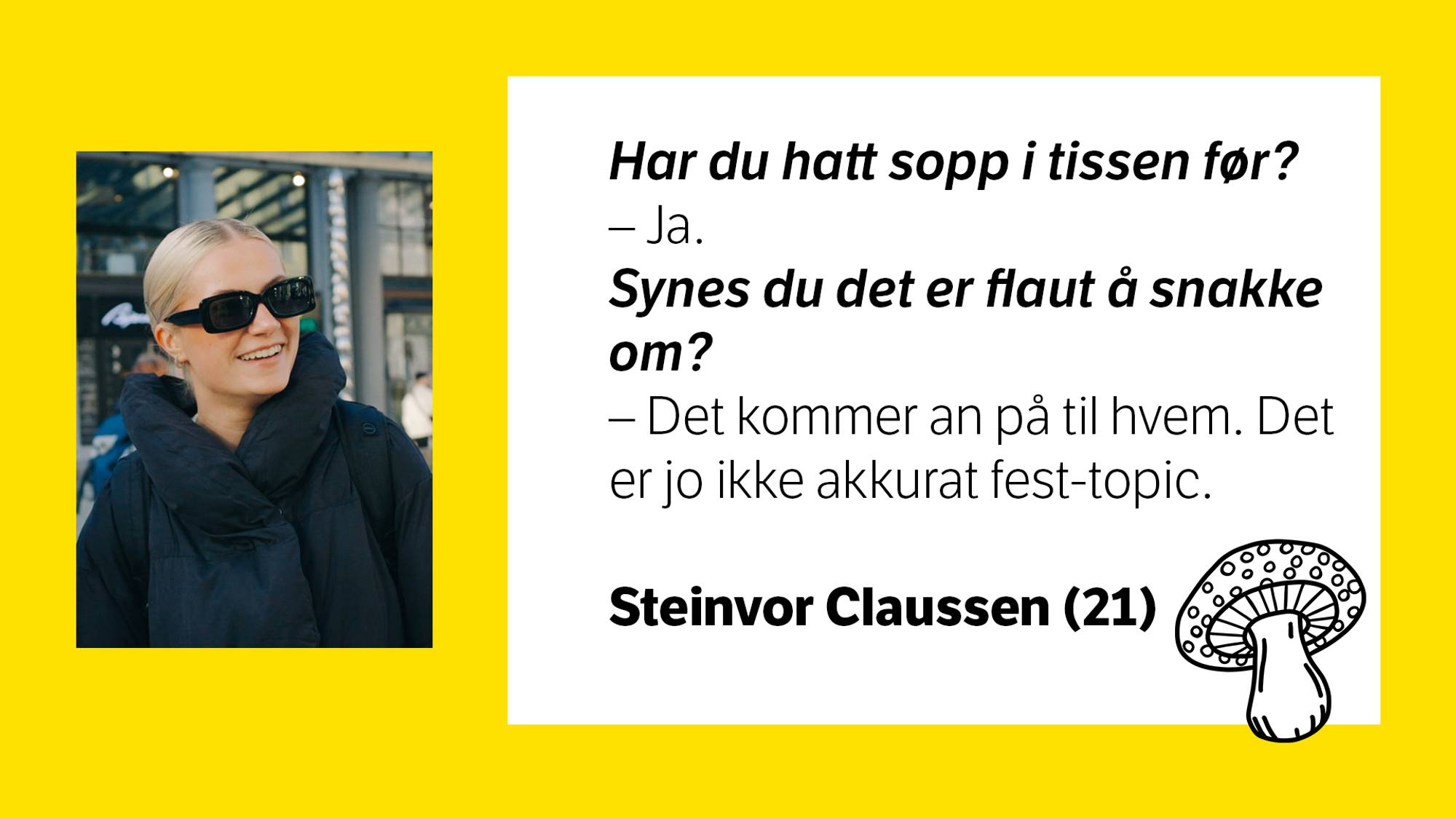 Bilde av Steinvor Claussen (21) med tilhørende tekst: \nHar du hatt sopp i tissen før? \n- Ja. \nSynes du det er flaut å snakke om? \n- Det kommer an på til hvem. Det er jo ikke akkurat fest-topic. 