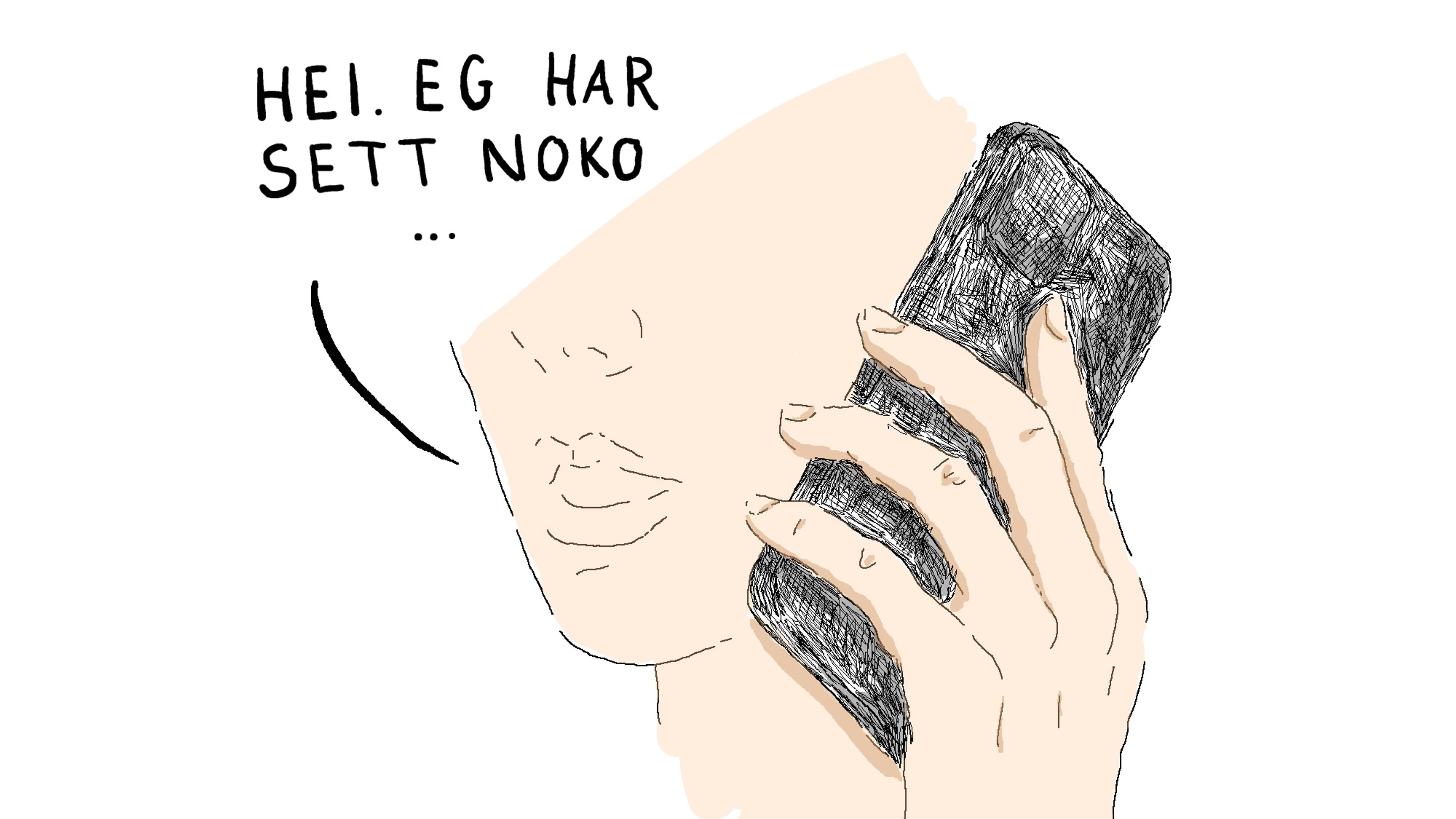 Illustrasjon av en person som snakker i mobilen. Vi ser hånda som holder mobilen opp mot øret og en enkel antydning til et ansikt - en munn og nese. Personen skal ikke være en spesiell person, men en hvem som helst. Personen sier til den i telefonen "Hei. Eg har sett noko ..."