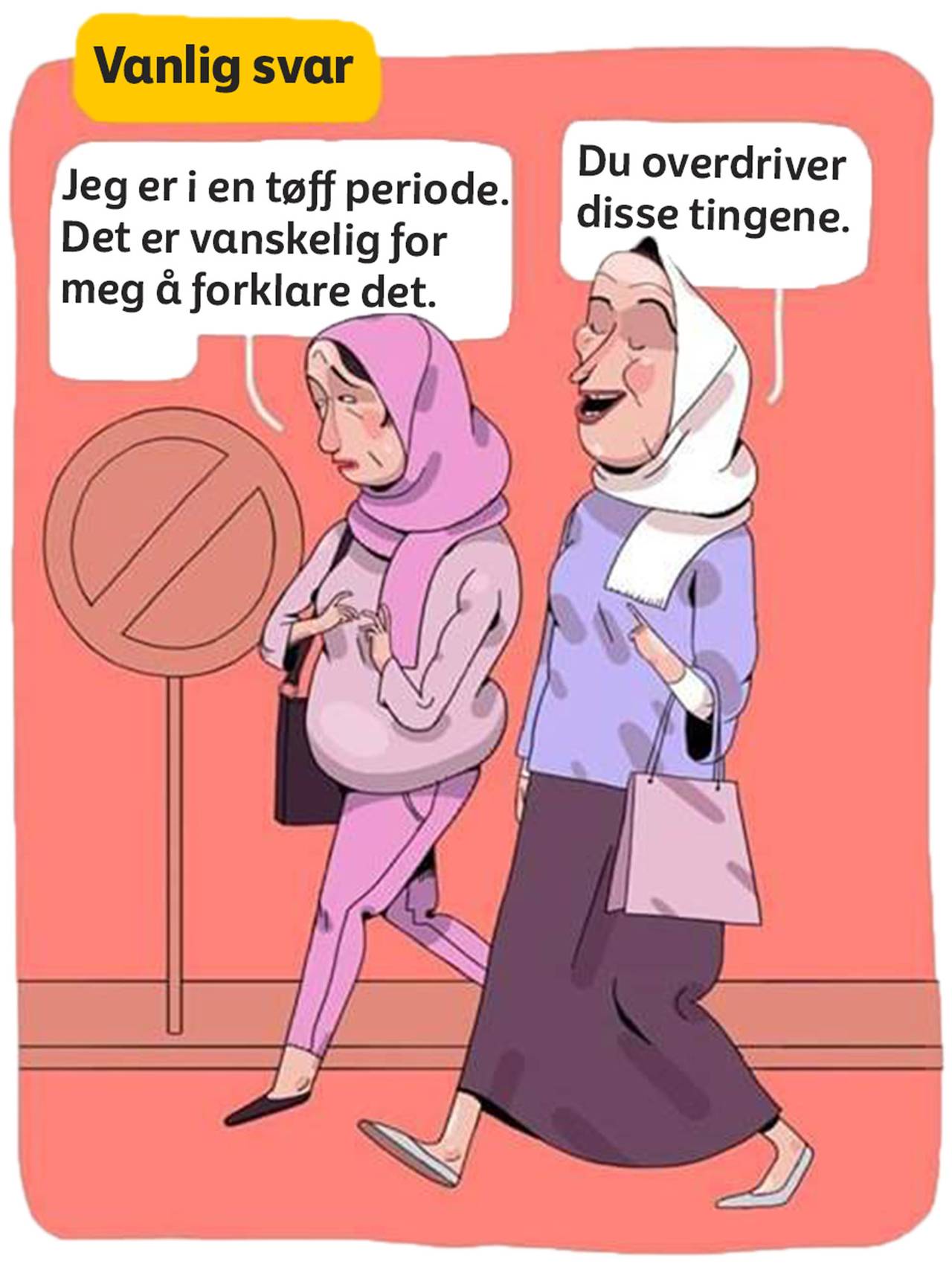 Vanlig svar. To kvinner med hijab går nedover gaten. Den ene sier: "Jeg er i en tøff periode. Det er vanskelig for meg å forklare det." Venninnen svarer: "Du overdriver disse tingene."
